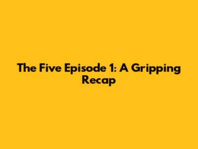 The Five Episode 1: A Gripping Recap