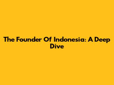 The Founder Of Indonesia: A Deep Dive