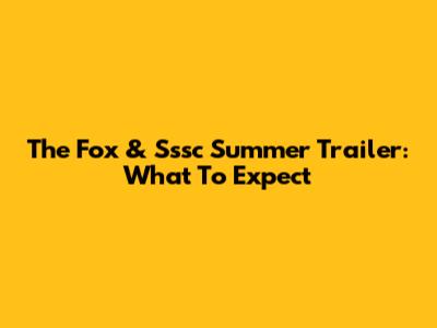 The Fox & Sssc Summer Trailer: What To Expect