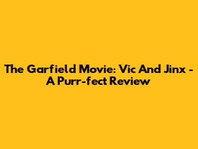 The Garfield Movie: Vic And Jinx - A Purr-fect Review
