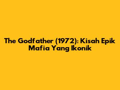 The Godfather (1972): Kisah Epik Mafia Yang Ikonik