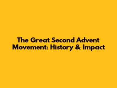 The Great Second Advent Movement: History & Impact