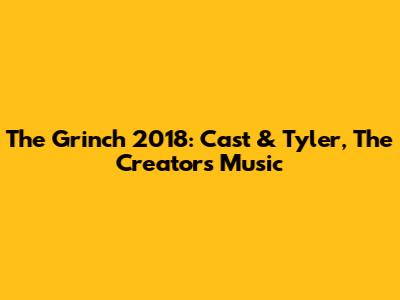 The Grinch 2018: Cast & Tyler, The Creator's Music