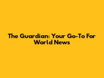 The Guardian: Your Go-To For World News