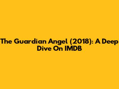 The Guardian Angel (2018): A Deep Dive On IMDB