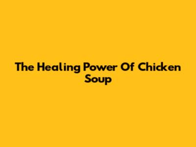 The Healing Power Of Chicken Soup