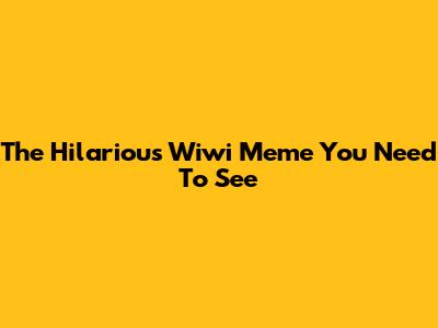 The Hilarious Wiwi Meme You Need To See