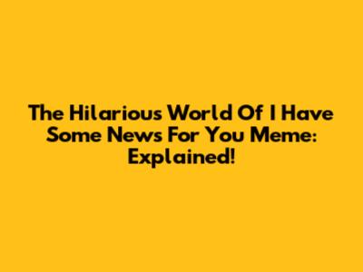 The Hilarious World Of "I Have Some News For You" Meme: Explained!
