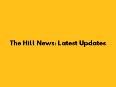 The Hill News: Latest Updates