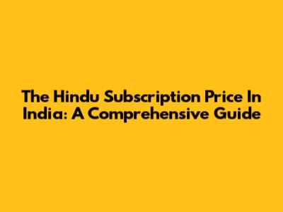 The Hindu Subscription Price In India: A Comprehensive Guide