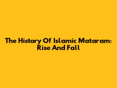 The History Of Islamic Mataram: Rise And Fall