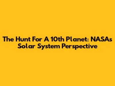 The Hunt For A 10th Planet: NASA's Solar System Perspective