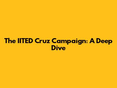 The IITED Cruz Campaign: A Deep Dive