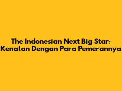 The Indonesian Next Big Star: Kenalan Dengan Para Pemerannya