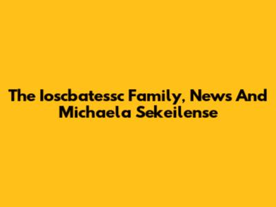 The Ioscbatessc Family, News And Michaela Sekeilense