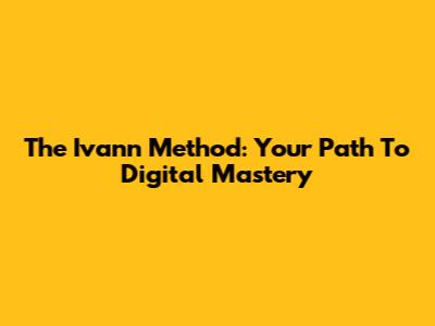 The Ivann Method: Your Path To Digital Mastery