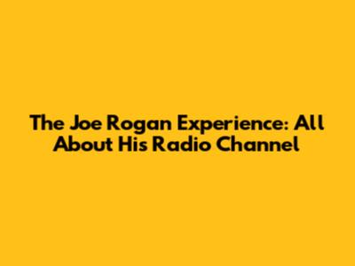The Joe Rogan Experience: All About His Radio Channel