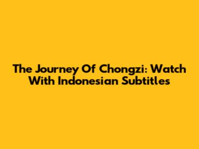 The Journey Of Chongzi: Watch With Indonesian Subtitles