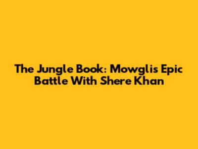 The Jungle Book: Mowgli's Epic Battle With Shere Khan