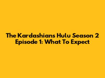 The Kardashians Hulu Season 2 Episode 1: What To Expect