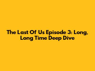 The Last Of Us Episode 3: 'Long, Long Time' Deep Dive