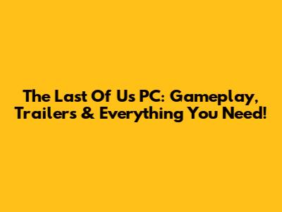 The Last Of Us PC: Gameplay, Trailers & Everything You Need!