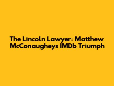 The Lincoln Lawyer: Matthew McConaughey's IMDb Triumph
