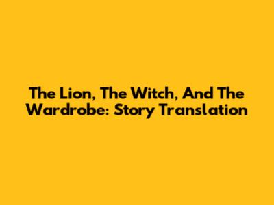 The Lion, The Witch, And The Wardrobe: Story Translation