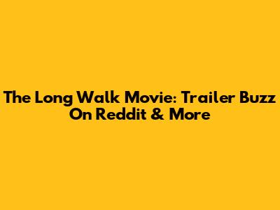 The Long Walk Movie: Trailer Buzz On Reddit & More