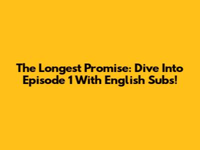 The Longest Promise: Dive Into Episode 1 With English Subs!
