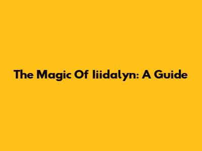 The Magic Of Iiidalyn: A Guide