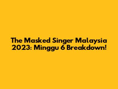 The Masked Singer Malaysia 2023: Minggu 6 Breakdown!
