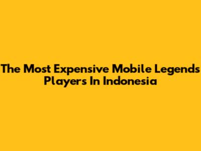 The Most Expensive Mobile Legends Players In Indonesia