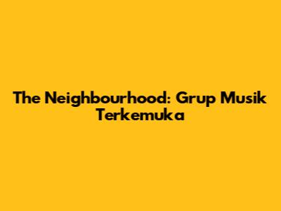 The Neighbourhood: Grup Musik Terkemuka