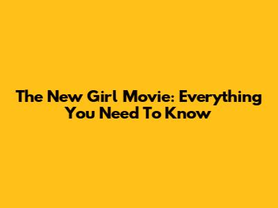 The New Girl Movie: Everything You Need To Know
