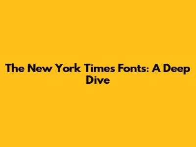 The New York Times Fonts: A Deep Dive