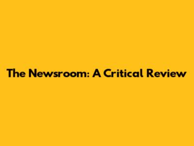 The Newsroom: A Critical Review