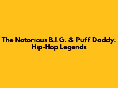 The Notorious B.I.G. & Puff Daddy: Hip-Hop Legends
