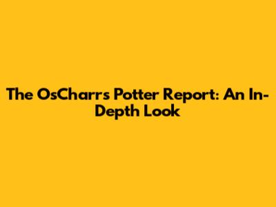 The OsCharrs Potter Report: An In-Depth Look