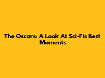 The Oscars: A Look At Sci-Fi's Best Moments