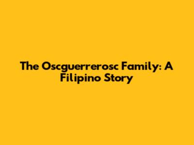The Oscguerrerosc Family: A Filipino Story