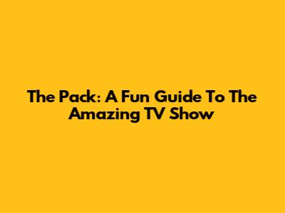 The Pack: A Fun Guide To The Amazing TV Show