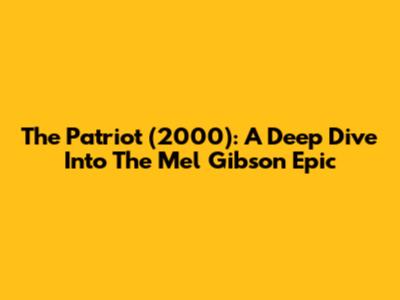 The Patriot (2000): A Deep Dive Into The Mel Gibson Epic