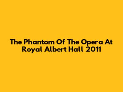 The Phantom Of The Opera At Royal Albert Hall 2011