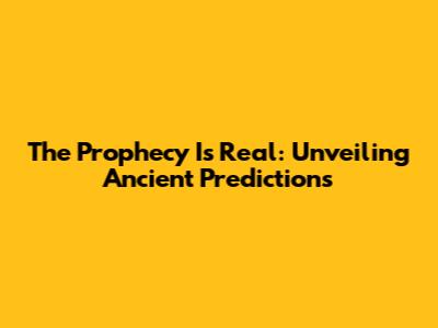 The Prophecy Is Real: Unveiling Ancient Predictions