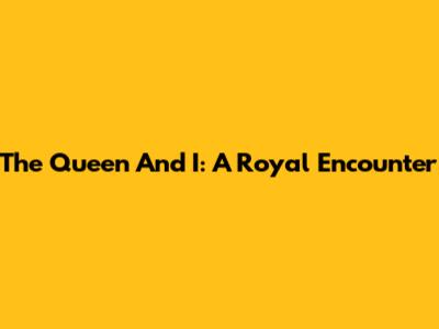 The Queen And I: A Royal Encounter