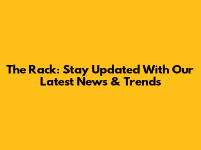 The Rack: Stay Updated With Our Latest News & Trends