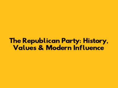 The Republican Party: History, Values & Modern Influence
