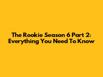 The Rookie Season 6 Part 2: Everything You Need To Know
