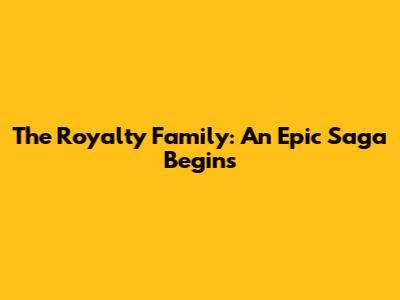 The Royalty Family: An Epic Saga Begins